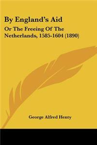 By England's Aid: Or The Freeing Of The Netherlands, 1585-1604 (1890)