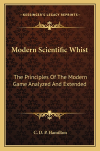 Modern Scientific Whist: The Principles of the Modern Game Analyzed and Extended