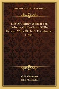 Life of Godfrey William Von Leibnitz, on the Basis of the German Work of Dr. G. E. Guhrauer (1845)