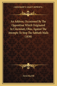 An Address, Occasioned By The Opposition Which Originated In Cincinnati, Ohio, Against The Attempts To Stop The Sabbath Mails (1830)