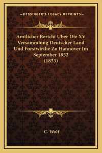 Amtlicher Bericht Uber Die XV Versammlung Deutscher Land Und Forstwirthe Zu Hannover Im September 1852 (1853)