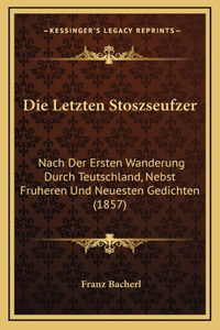 Die Letzten Stoszseufzer: Nach Der Ersten Wanderung Durch Teutschland, Nebst Fruheren Und Neuesten Gedichten (1857)