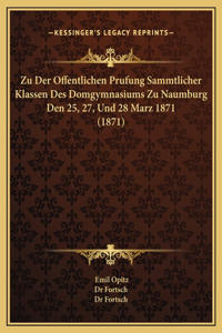 Zu Der Offentlichen Prufung Sammtlicher Klassen Des Domgymnasiums Zu Naumburg Den 25, 27, Und 28 Marz 1871 (1871)