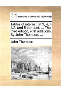 Tables of Interest, at 3, 4, 4 1/2, and 5 Per Cent. ... the Third Edition, with Additions. by John Thomson, ...