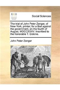 The trial of John Peter Zenger, of New-York, printer; for a libel against the government, on the fourth of August, MDCCXXXV. Inscribed to the honorable T. Erskine.