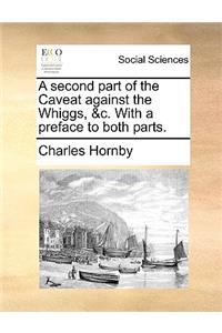 A Second Part of the Caveat Against the Whiggs, &C. with a Preface to Both Parts.