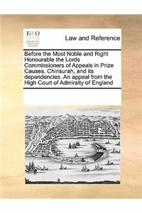 Before the Most Noble and Right Honourable the Lords Commissioners of Appeals in Prize Causes. Chinsurah, and its dependencies. An appeal from the High Court of Admiralty of England