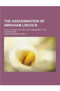 The Assassination of Abraham Lincoln; Flight, Pursuit, Capture, and Punishment of the Conspirators