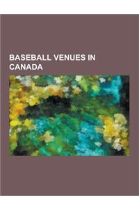 Baseball Venues in Canada: Rogers Centre, Labatt Park, Olympic Stadium, Exhibition Stadium, Jarry Park Stadium, Ottawa Baseball Stadium, Canad In