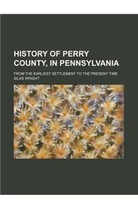 History of Perry County, in Pennsylvania; From the Earliest Settlement to the Present Time
