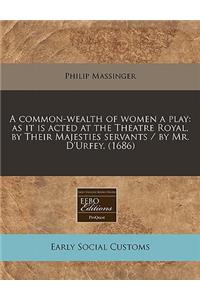 A Common-Wealth of Women a Play: As It Is Acted at the Theatre Royal, by Their Majesties Servants / By Mr. D'Urfey. (1686)