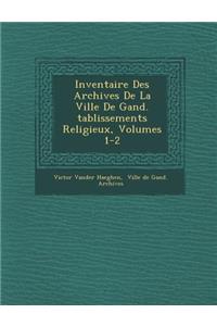 Inventaire Des Archives de La Ville de Gand. Tablissements Religieux, Volumes 1-2