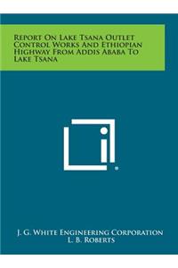 Report on Lake Tsana Outlet Control Works and Ethiopian Highway from Addis Ababa to Lake Tsana