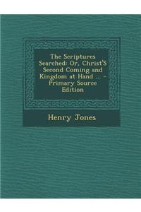 Scriptures Searched: Or, Christ's Second Coming and Kingdom at Hand ...