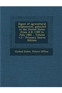 Digest of Agricultural Implements, Patented in the United States from A.D. 1789 to July 1881 .. Volume V.2 - Primary Source Edition