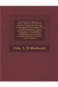 The History of Blairgowrie (Town, Parish, and District): Being an Account of the Origin and Progress of the Burgh from the Earliest Period, with a Description of the Antiquities, Topography, Civil History, Ecclesiastical and Parochial Records, Inst