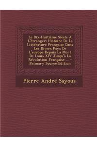 Le Dix-Huitieme Siecle A L'Etranger: Histoire de La Litterature Francaise Dans Les Divers Pays de L'Europe Depuis La Mort de Louis XIV Jusqu'a La Revolution Francaise ...