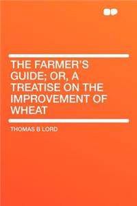 The Farmer's Guide; Or, a Treatise on the Improvement of Wheat