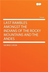 Last Rambles Amongst the Indians of the Rocky Mountains and the Andes