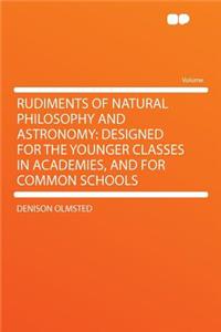 Rudiments of Natural Philosophy and Astronomy: Designed for the Younger Classes in Academies, and for Common Schools