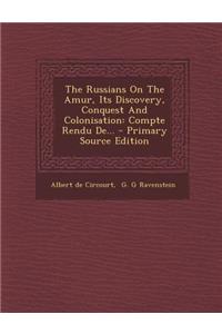 The Russians On The Amur, Its Discovery, Conquest And Colonisation