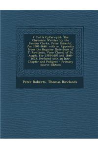 Y Cwtta Cyfarwydd: 'The Chronicle Written by the Famous Clarke, Peter Roberts', for 1607-1646. with an Appendix from the Register Note-Bo