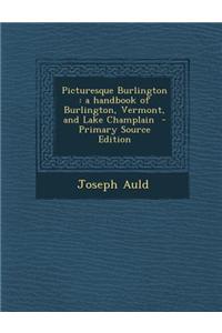 Picturesque Burlington: A Handbook of Burlington, Vermont, and Lake Champlain - Primary Source Edition