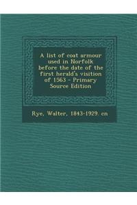 A List of Coat Armour Used in Norfolk Before the Date of the First Herald's Visition of 1563 - Primary Source Edition