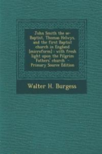John Smith the Se-Baptist, Thomas Helwys, and the First Baptist Church in England [Microform]