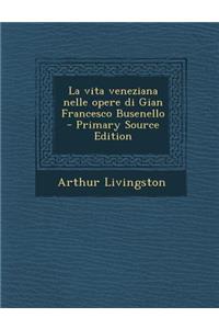 Vita Veneziana Nelle Opere Di Gian Francesco Busenello - Primary Source Edition