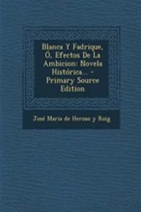 Blanca Y Fadrique, Ó, Efectos De La Ambicion: Novela Histórica... - Primary Source Edition