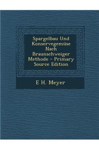 Spargelbau Und Konservegemuse Nach Braunschweiger Methode - Primary Source Edition