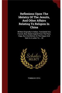 Reflexions Upon the Idolatry of the Jesuits, and Other Affairs Relating to Religion in China