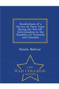 Recollections of a Service of Three Years During the War-Of-Extermination in the Republics of Venezuela and Columbia - War College Series