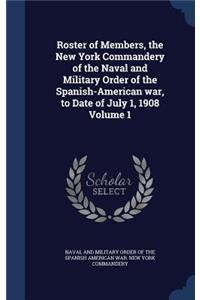 Roster of Members, the New York Commandery of the Naval and Military Order of the Spanish-American war, to Date of July 1, 1908 Volume 1