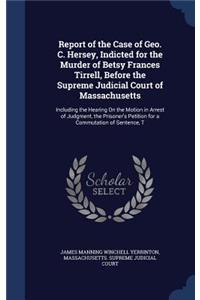 Report of the Case of Geo. C. Hersey, Indicted for the Murder of Betsy Frances Tirrell, Before the Supreme Judicial Court of Massachusetts