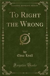 To Right the Wrong, Vol. 3 of 3 (Classic Reprint)