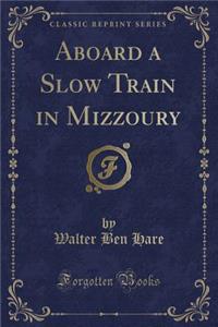 Aboard a Slow Train in Mizzoury (Classic Reprint)