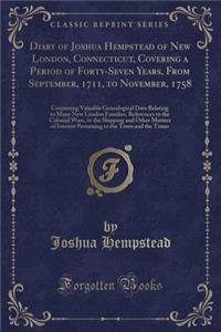 Diary of Joshua Hempstead of New London, Connecticut, Covering a Period of Forty-Seven Years, from September, 1711, to November, 1758