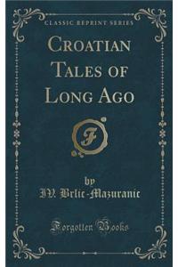 Croatian Tales of Long Ago (Classic Reprint)