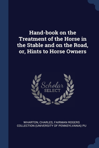 Hand-book on the Treatment of the Horse in the Stable and on the Road, or, Hints to Horse Owners