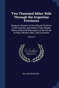 Two Thousand Miles' Ride Through the Argentine Provinces: Being an Account of the Natural Products of the Country, and Habits of the People; With a Historical Retrospect of the Rio de la Plata, Monte Video,