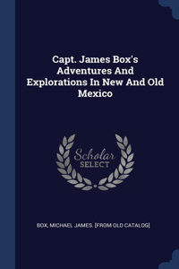 Capt. James Box's Adventures And Explorations In New And Old Mexico