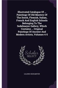 Illustrated Catalogue Of ... Paintings Of Old Masters Of The Dutch, Flemish, Italian, French And English Schools Belonging To The Sedelmeyer Gallery, Which Contains ... Original Paintings Of Ancient And Modern Artists, Volumes 4-5