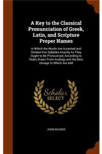 A Key to the Classical Pronunciation of Greek, Latin, and Scripture Proper Names