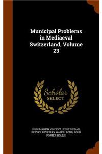 Municipal Problems in Mediaeval Switzerland, Volume 23