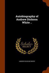 Autobiography of Andrew Dickson White ..