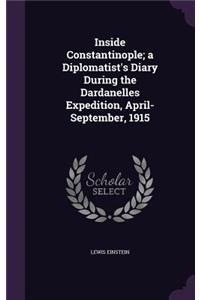 Inside Constantinople; a Diplomatist's Diary During the Dardanelles Expedition, April-September, 1915