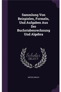 Sammlung Von Beispielen, Formeln, Und Aufgaben Aus Der Buchstabenrechnung Und Algebra