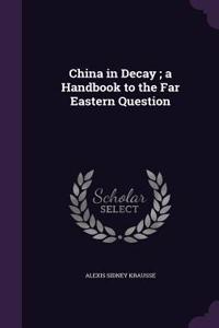 China in Decay; A Handbook to the Far Eastern Question
